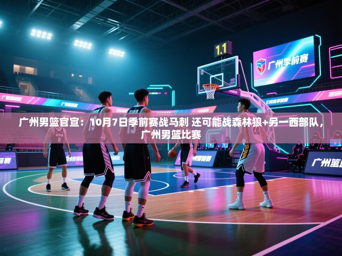 广州男篮官宣:10月7日季前赛战马刺 还可能战森林狼+另一西部队,广州男篮比赛 第2张