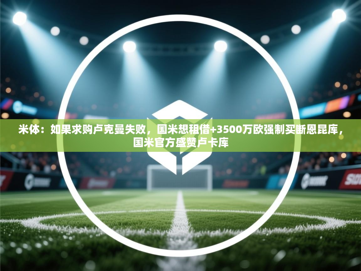 米体：如果求购卢克曼失败，国米想租借+3500万欧强制买断恩昆库，国米官方盛赞卢卡库