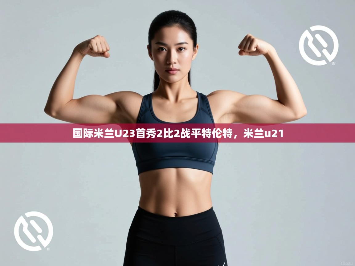 国际米兰U23首秀2比2战平特伦特,米兰u21 第2张