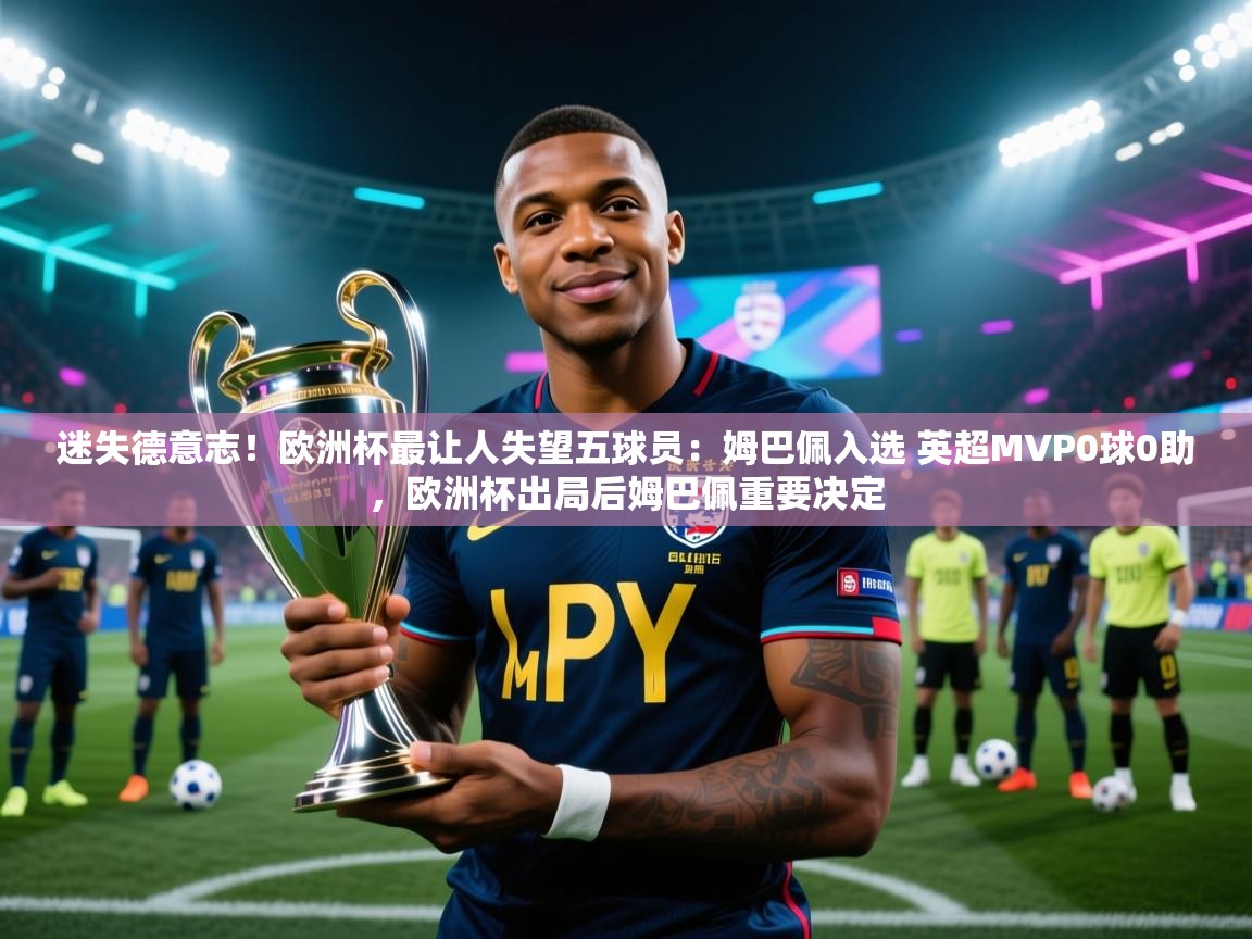 迷失德意志！欧洲杯最让人失望五球员：姆巴佩入选 英超MVP0球0助，欧洲杯出局后姆巴佩重要决定