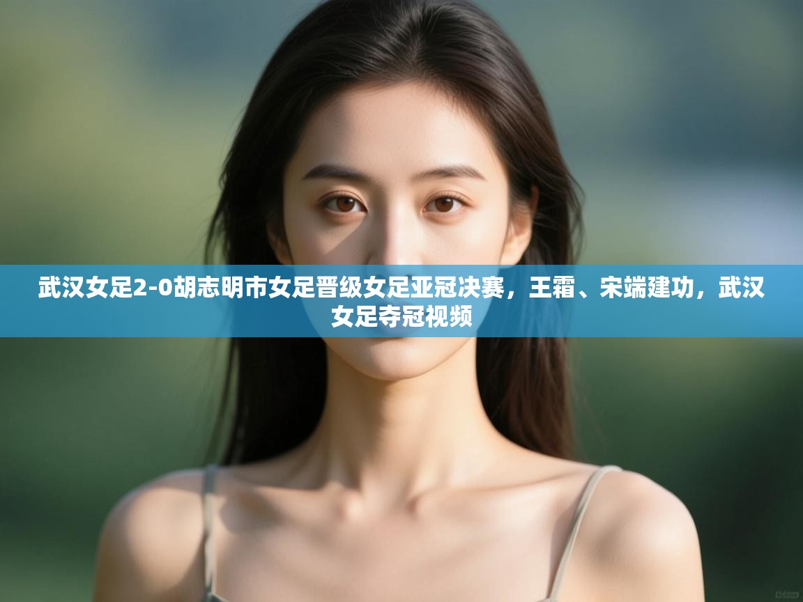 武汉女足2-0胡志明市女足晋级女足亚冠决赛,王霜、宋端建功,武汉女足夺冠视频 第1张