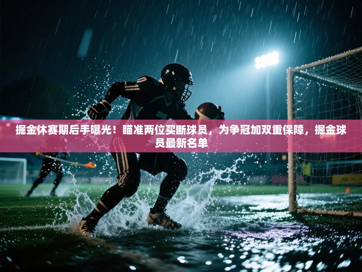 掘金休赛期后手曝光！瞄准两位买断球员，为争冠加双重保障，掘金球员最新名单