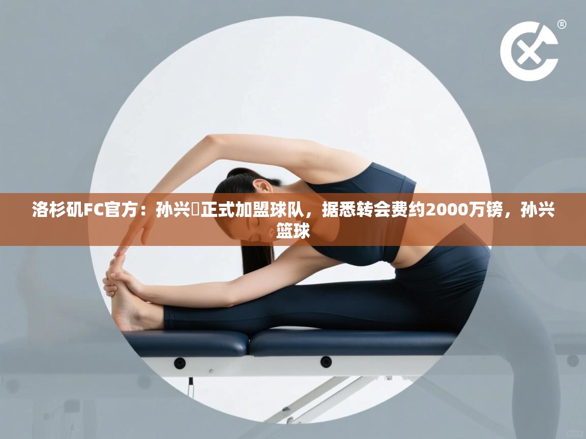 洛杉矶FC官方：孙兴慜正式加盟球队，据悉转会费约2000万镑，孙兴篮球