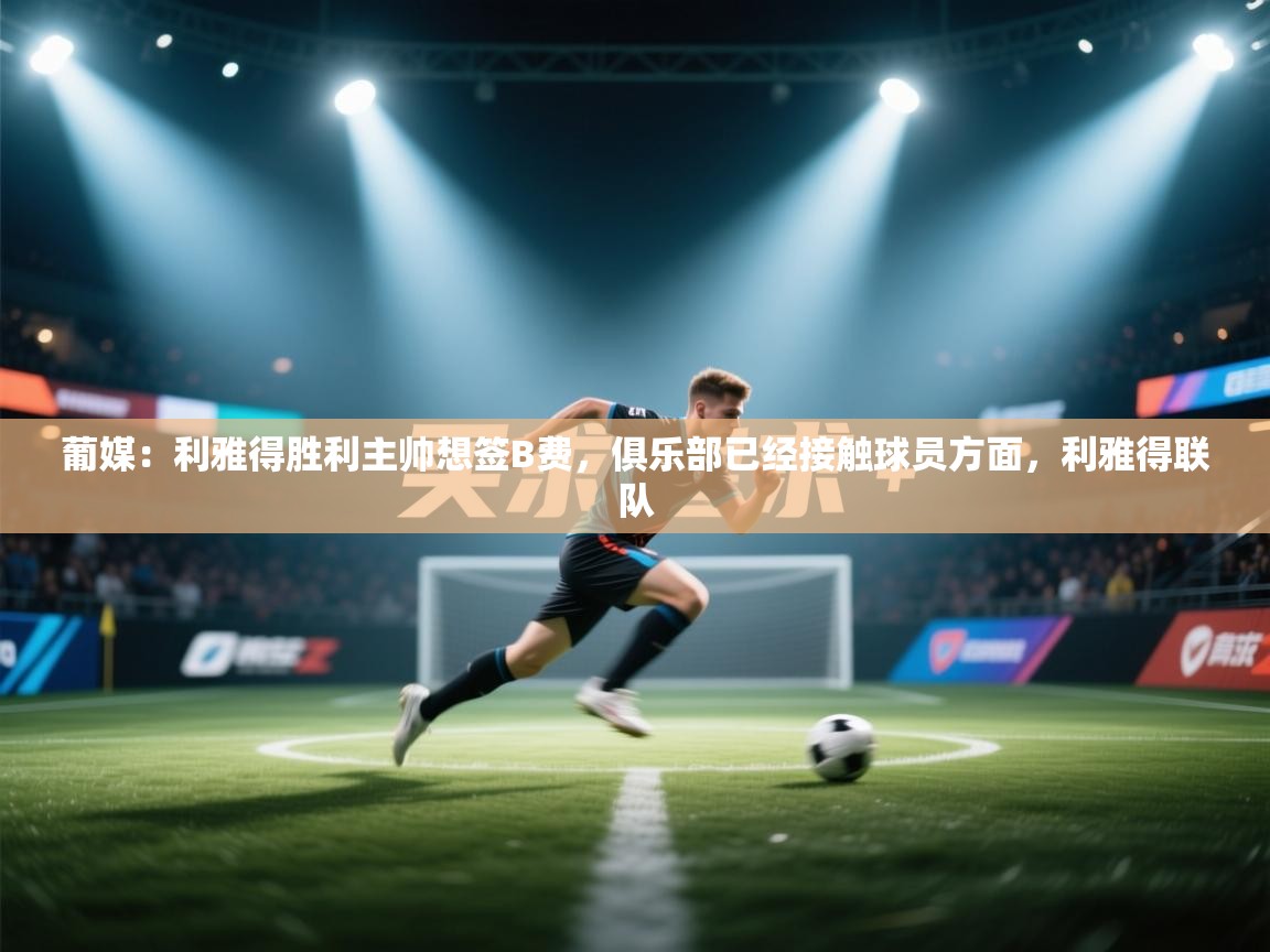 葡媒：利雅得胜利主帅想签B费，俱乐部已经接触球员方面，利雅得联队  第2张