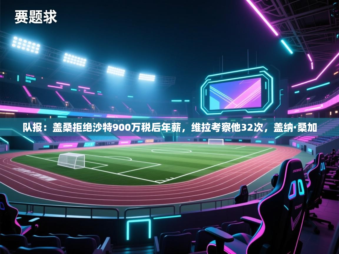 队报:盖桑拒绝沙特900万税后年薪,维拉考察他32次,盖纳·桑加 第1张