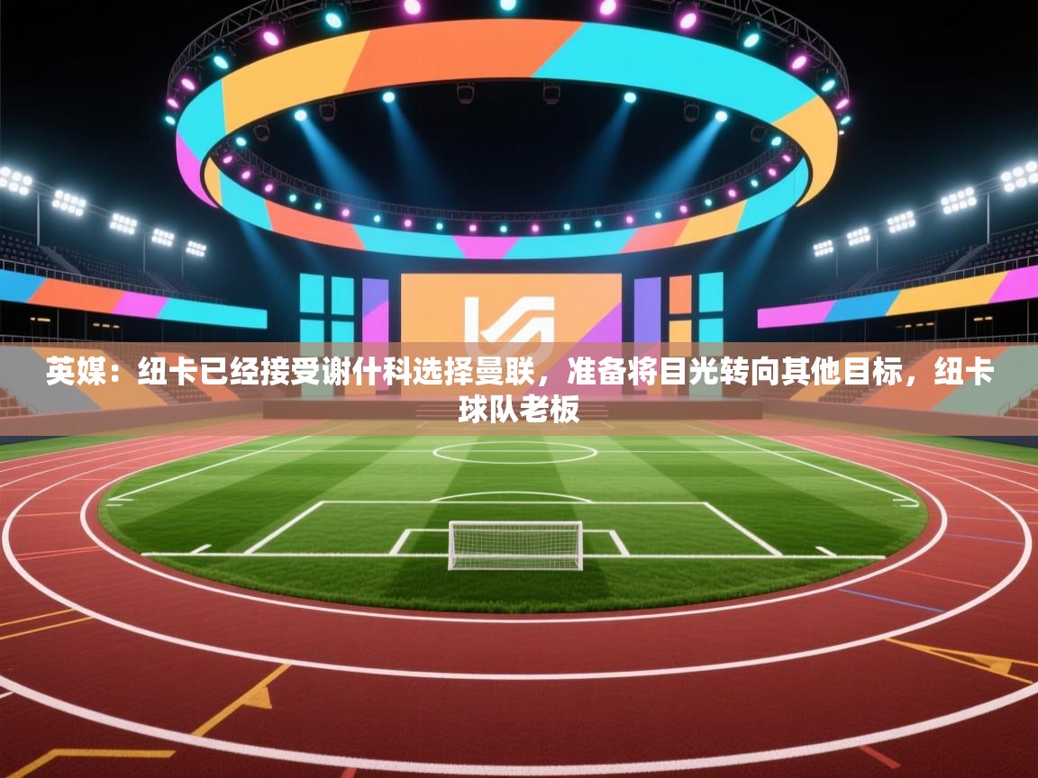 英媒：纽卡已经接受谢什科选择曼联，准备将目光转向其他目标，纽卡球队老板  第1张