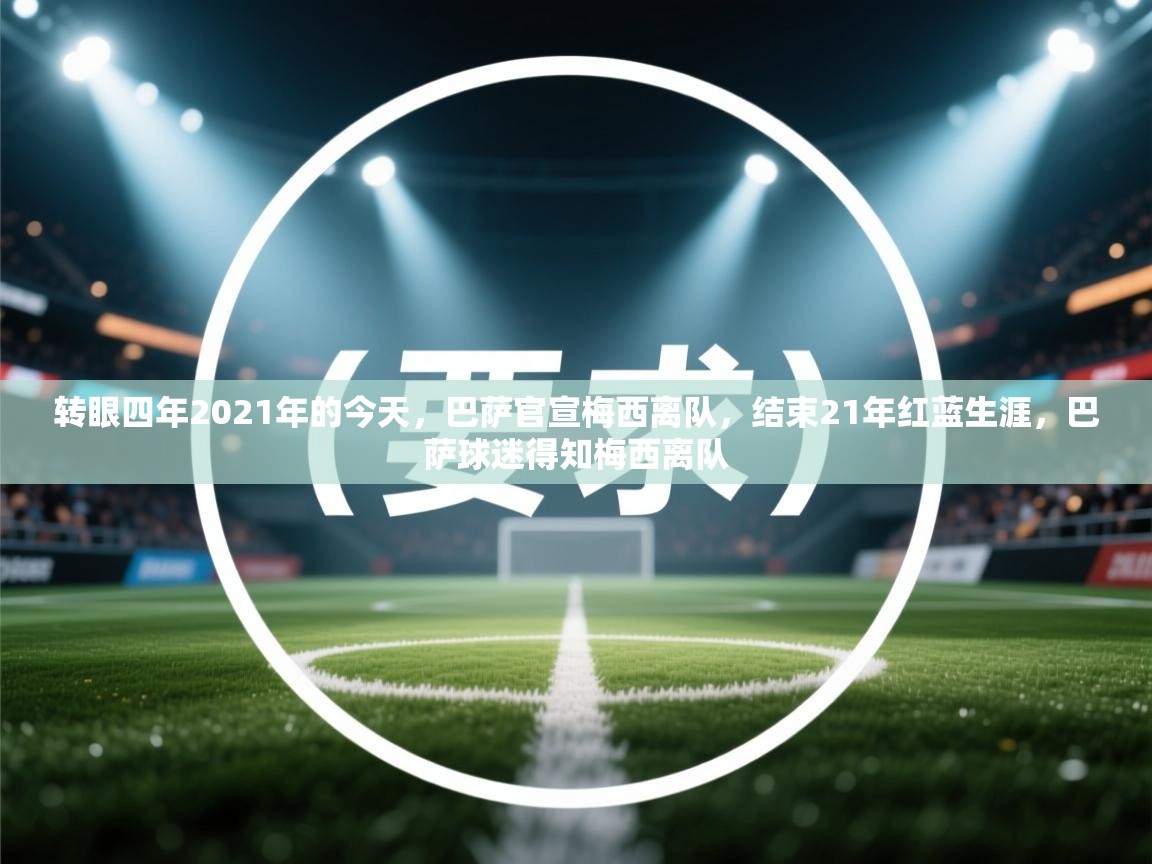 转眼四年2021年的今天，巴萨官宣梅西离队，结束21年红蓝生涯，巴萨球迷得知梅西离队  第2张