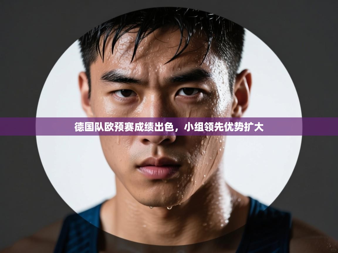 德国队欧预赛成绩出色，小组领先优势扩大  第2张