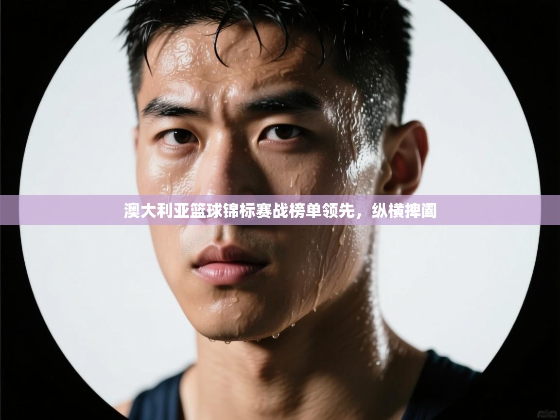 澳大利亚篮球锦标赛战榜单领先，纵横捭阖  第2张