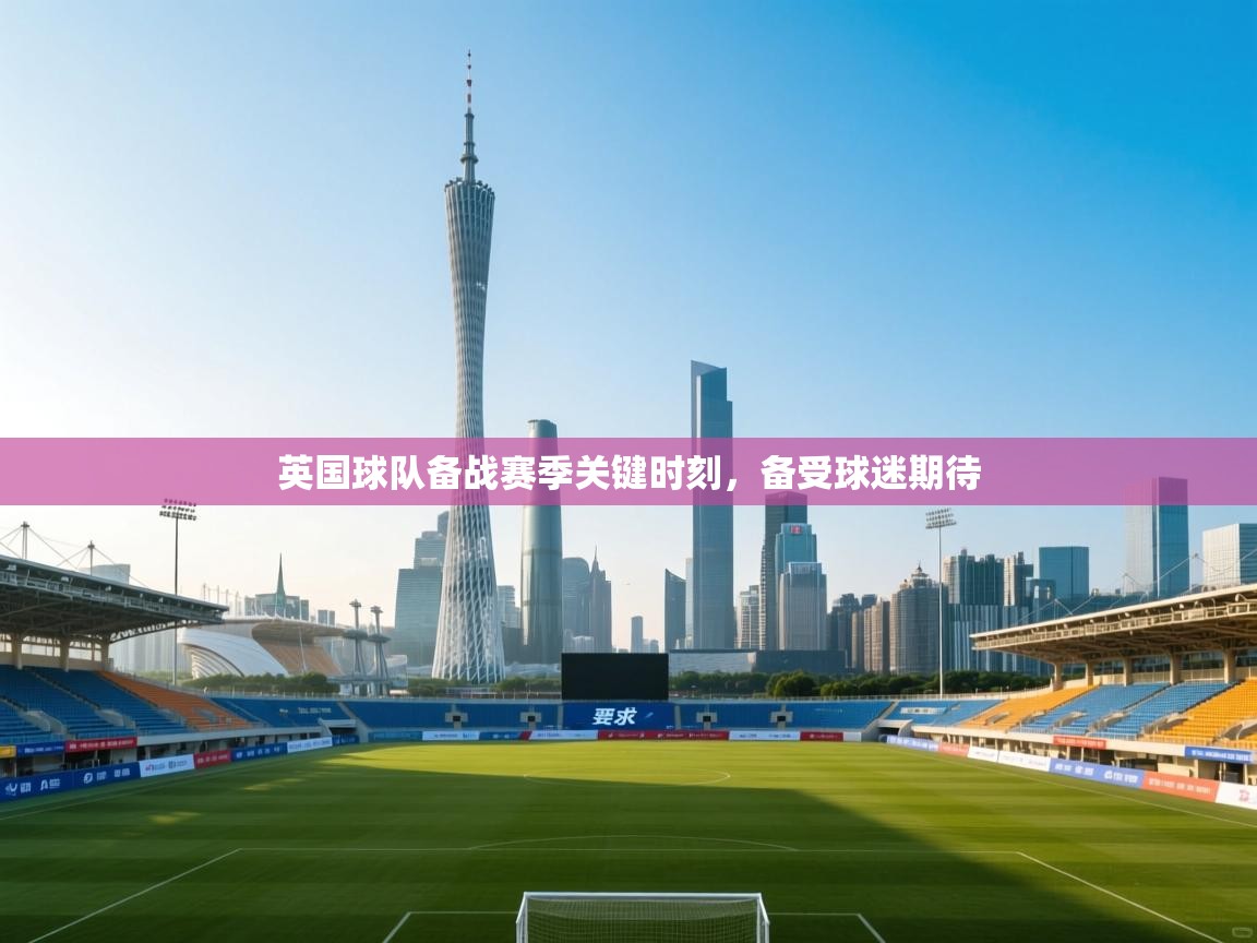 英国球队备战赛季关键时刻，备受球迷期待