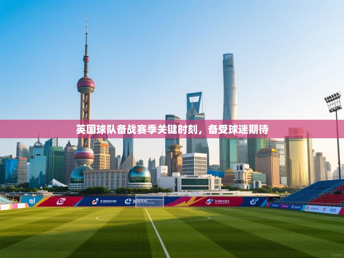 英国球队备战赛季关键时刻，备受球迷期待  第2张