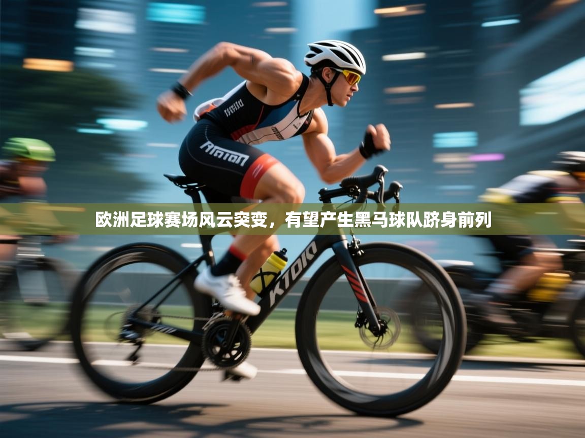 欧洲足球赛场风云突变,有望产生黑马球队跻身前列