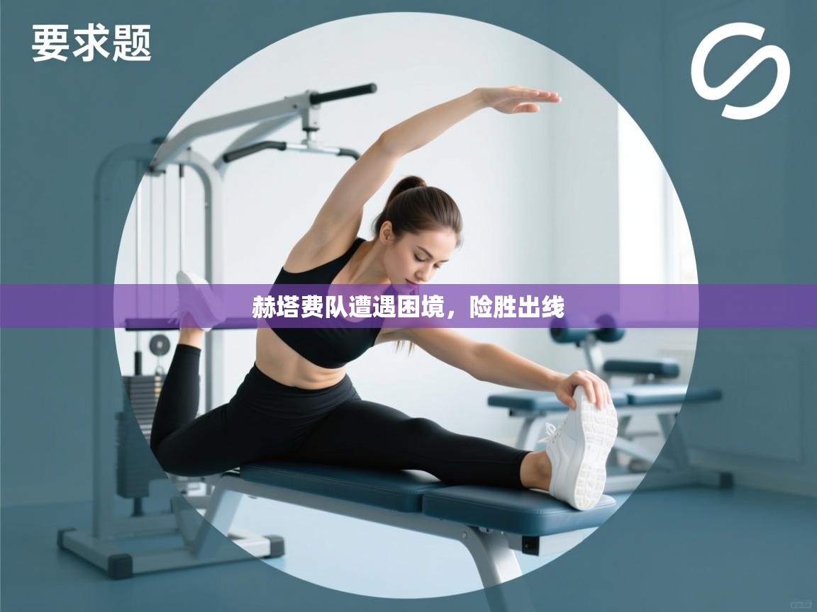 赫塔费队遭遇困境,险胜出线 第2张