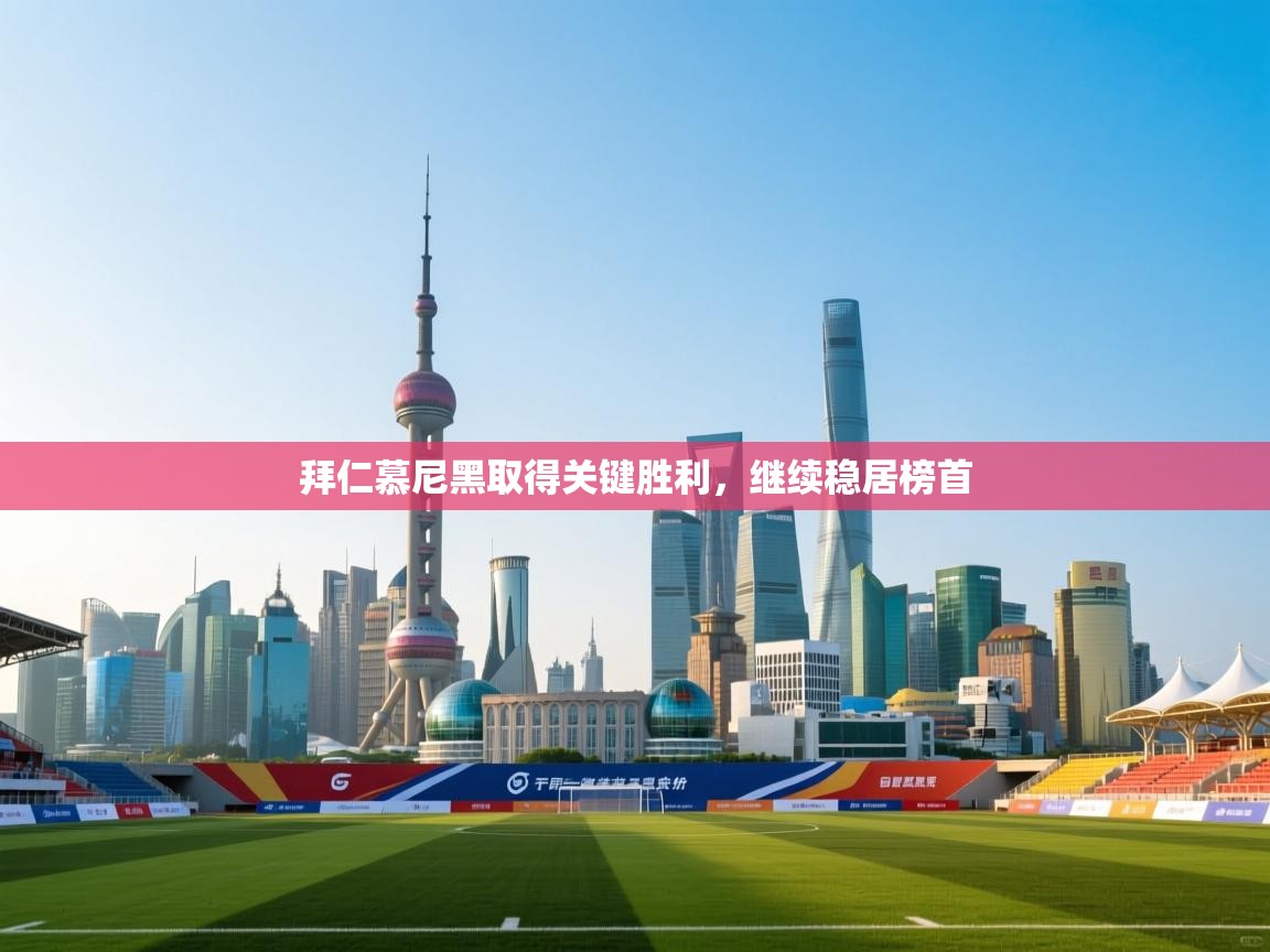 拜仁慕尼黑取得关键胜利，继续稳居榜首